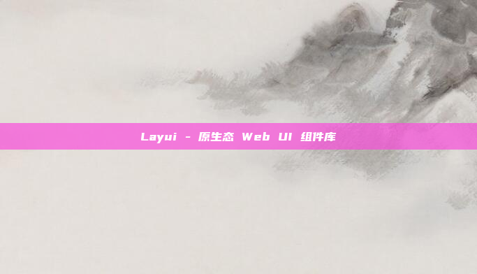 Layui - 原生态 Web UI 组件库