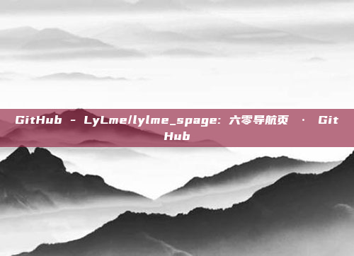GitHub - LyLme/lylme_spage: 六零导航页 · GitHub