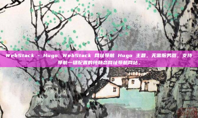 WebStack - Hugo: WebStack 网址导航 Hugo 主题,无需服务器,支持导航一键配置的纯静态网址导航网站。