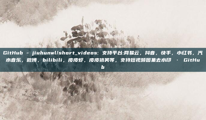GitHub - jiuhunwl/short_videos: 支持平台:网易云,抖音,快手,小红书,汽水音乐,微博,bilibili,皮皮虾,皮皮搞笑等,支持短视频图集去水印 · GitHub