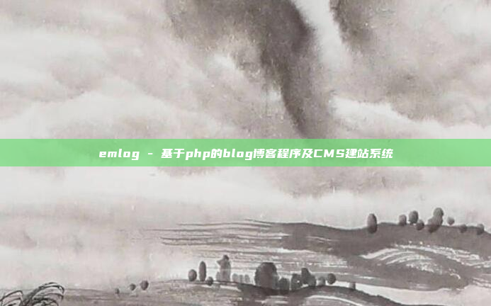 emlog - 基于php的blog博客程序及CMS建站系统