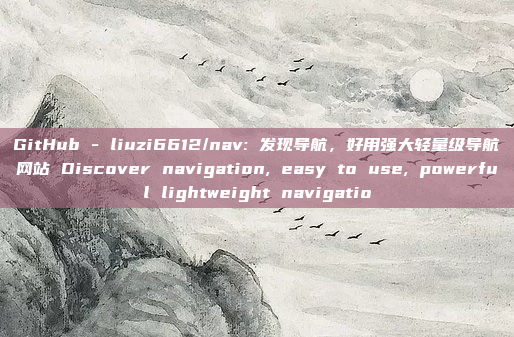 GitHub - liuzi6612/nav: 发现导航，好用强大轻量级导航网站 Discover navigation, easy to use, powerful lightweight navigatio
