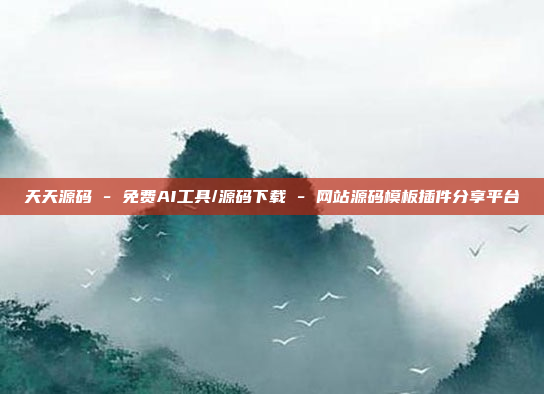 天天源码 - 免费AI工具/源码下载 - 网站源码模板插件分享平台