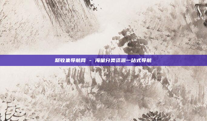 聚收集导航网 - 海量分类资源一站式导航