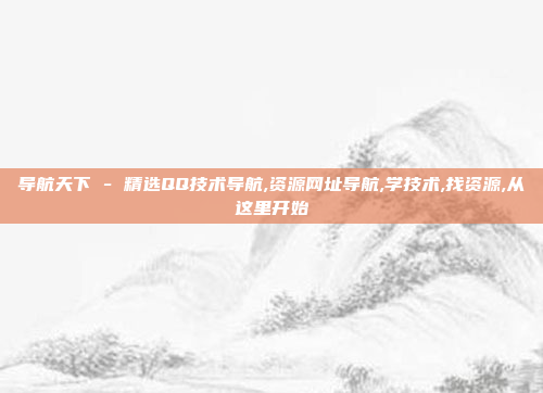导航天下 - 精选QQ技术导航,资源网址导航,学技术,找资源,从这里开始