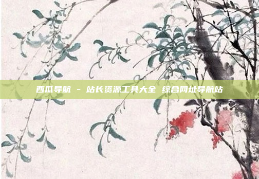 西瓜导航 - 站长资源工具大全 综合网址导航站