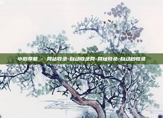 小鹅导航 - 网站收录-自动收录网-网址收录-自动秒收录