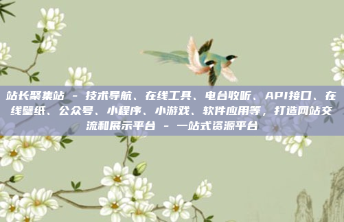站长聚集站 - 技术导航、在线工具、电台收听、API接口、在线壁纸、公众号、小程序、小游戏、软件应用等,打造网站交流和展示平台 - 一站式资源平台
