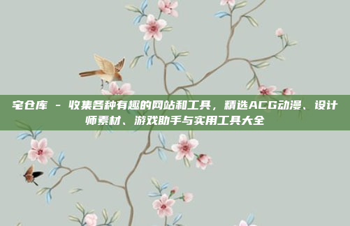 宅仓库 - 收集各种有趣的网站和工具，精选ACG动漫、设计师素材、游戏助手与实用工具大全