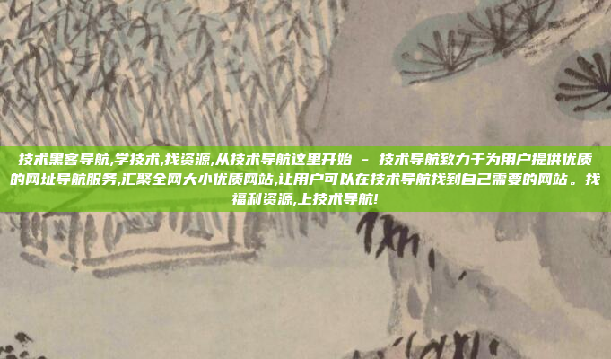 技术黑客导航,学技术,找资源,从技术导航这里开始 - 技术导航致力于为用户提供优质的网址导航服务,汇聚全网大小优质网站,让用户可以在技术导航找到自己需要的网站。找福利资源,上技术导航!