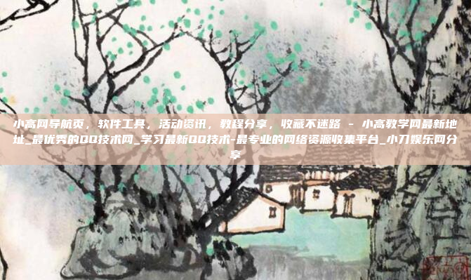 小高网导航页,软件工具,活动资讯,教程分享,收藏不迷路 - 小高教学网最新地址_最优秀的QQ技术网_学习最新QQ技术-最专业的网络资源收集平台_小刀娱乐网分享