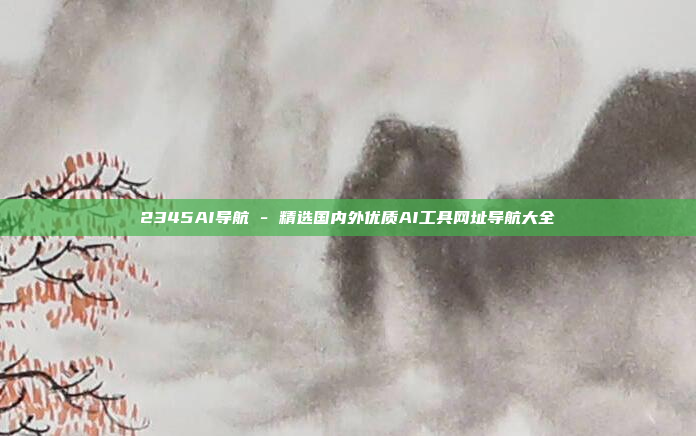 2345AI导航 - 精选国内外优质AI工具网址导航大全