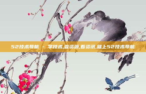 52技术导航 - 学技术,查资源,看资讯,就上52技术导航