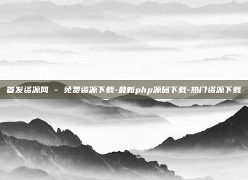 首发资源网 - 免费资源下载-最新php源码下载-热门资源下载