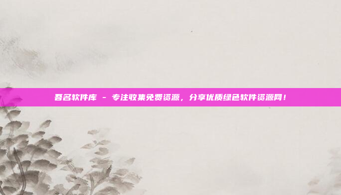 吾名软件库 - 专注收集免费资源,分享优质绿色软件资源网!