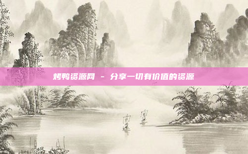 烤鸭资源网 - 分享一切有价值的资源