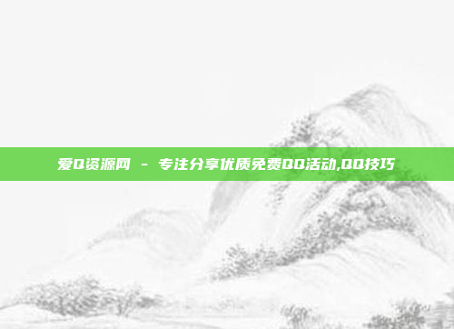 爱Q资源网 - 专注分享优质免费QQ活动,QQ技巧
