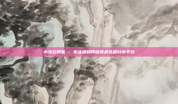 小玖云博客 - 专注源码网络技术资源分享平台
