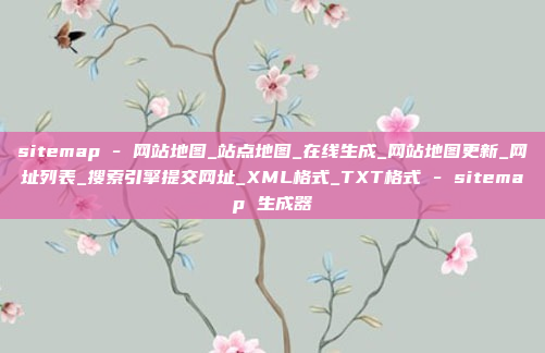 sitemap - 网站地图_站点地图_在线生成_网站地图更新_网址列表_搜索引擎提交网址_XML格式_TXT格式 - sitemap 生成器