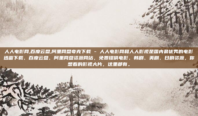 人人电影网,百度云盘,阿里网盘夸克下载 - 人人电影网和人人影视是国内最优秀的电影迅雷下载、百度云盘、阿里网盘资源网站，免费提供电影、韩剧、美剧、日剧资源，你想看的影视大片，这里都有。