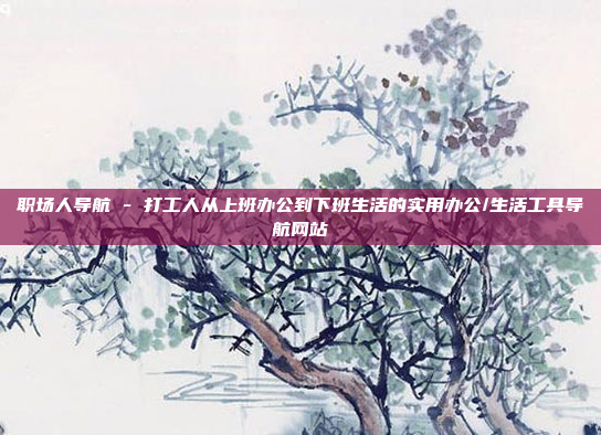 职场人导航 - 打工人从上班办公到下班生活的实用办公/生活工具导航网站