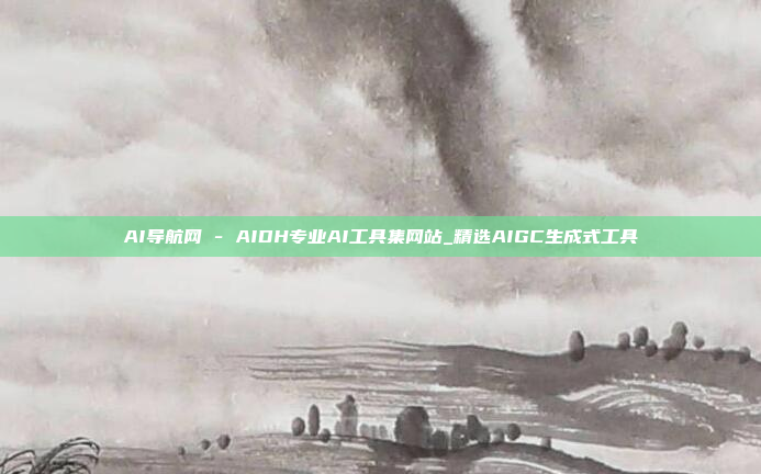 AI导航网 - AIDH专业AI工具集网站_精选AIGC生成式工具