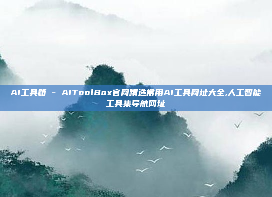 AI工具箱 - AIToolBox官网精选常用AI工具网址大全,人工智能工具集导航网址