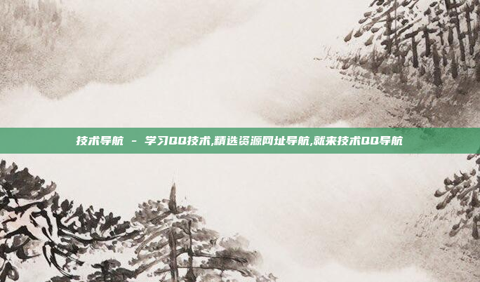 技术导航 - 学习QQ技术,精选资源网址导航,就来技术QQ导航