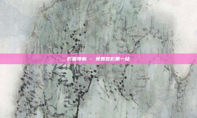影猫导航 - 免费观影第一站