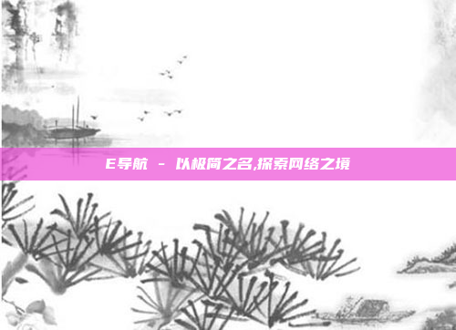 E导航 - 以极简之名,探索网络之境