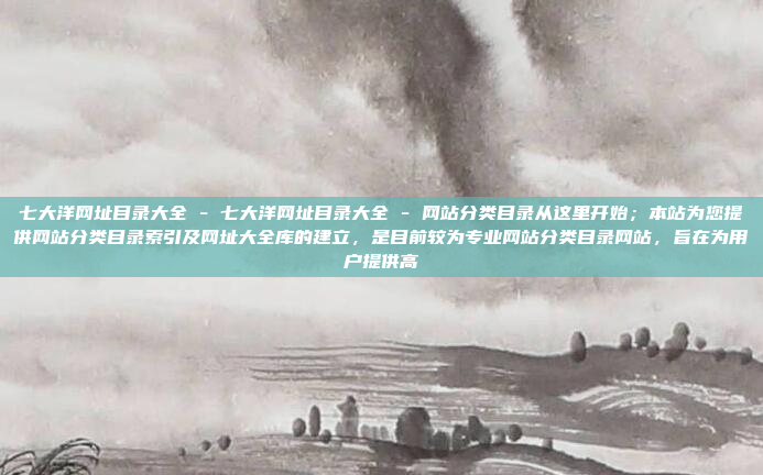 七大洋网址目录大全 - 七大洋网址目录大全 - 网站分类目录从这里开始;本站为您提供网站分类目录索引及网址大全库的建立,是目前较为专业网站分类目录网站,旨在为用户提供高