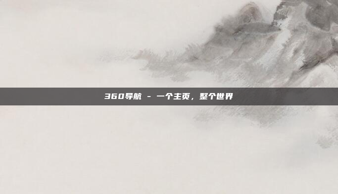 360导航 - 一个主页,整个世界