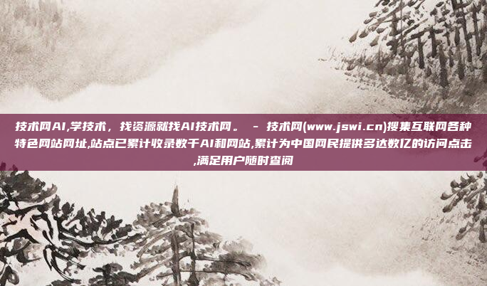 技术网AI,学技术，找资源就找AI技术网。 - 技术网(www.jswi.cn)搜集互联网各种特色网站网址,站点已累计收录数千AI和网站,累计为中国网民提供多达数亿的访问点击,满足用户随时查阅