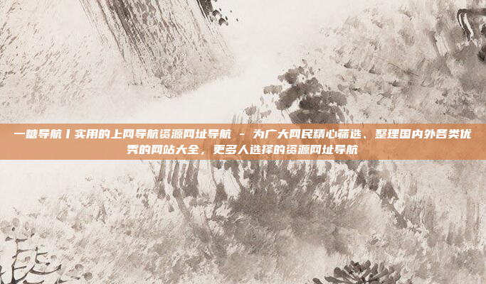 一糖导航丨实用的上网导航资源网址导航 - 为广大网民精心筛选、整理国内外各类优秀的网站大全，更多人选择的资源网址导航