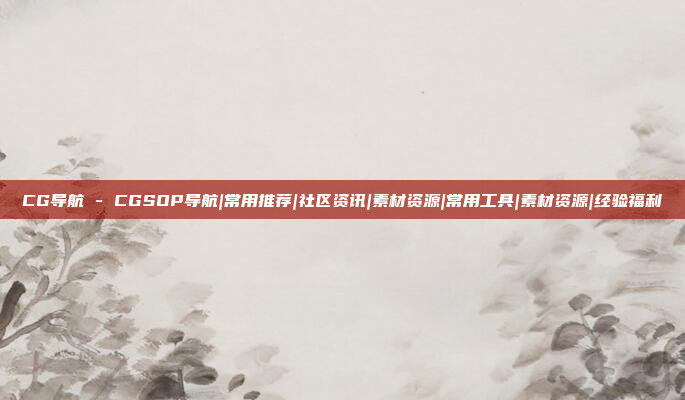 CG导航 - CGSOP导航|常用推荐|社区资讯|素材资源|常用工具|素材资源|经验福利