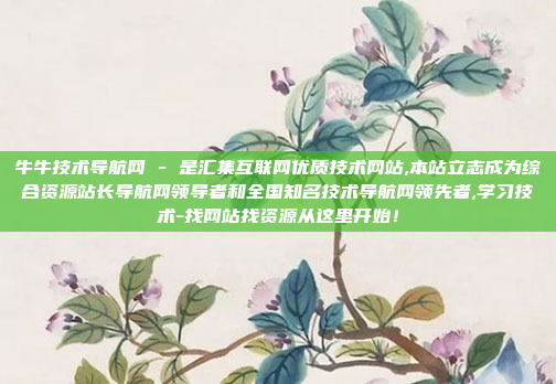 牛牛技术导航网 - 是汇集互联网优质技术网站,本站立志成为综合资源站长导航网领导者和全国知名技术导航网领先者,学习技术-找网站找资源从这里开始！