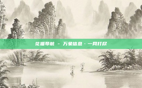 花猫导航 - 万象信息·一网打尽