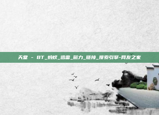 天堂 - BT_蚂蚁_迅雷_磁力_链接_搜索引擎-网友之家