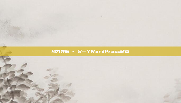 热力导航 - 又一个WordPress站点