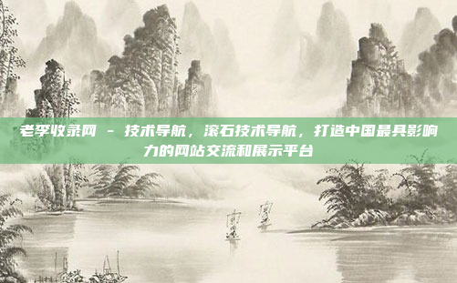 老李收录网 - 技术导航,滚石技术导航,打造中国最具影响力的网站交流和展示平台