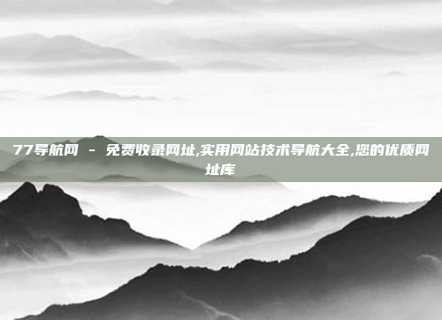 77导航网 - 免费收录网址,实用网站技术导航大全,您的优质网址库