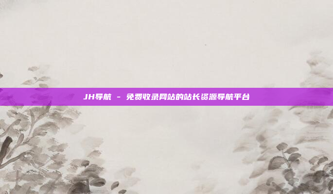 JH导航 - 免费收录网站的站长资源导航平台