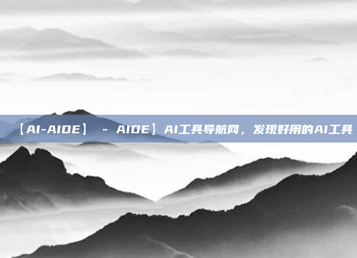 【AI-AIDE】 - AIDE】AI工具导航网，发现好用的AI工具