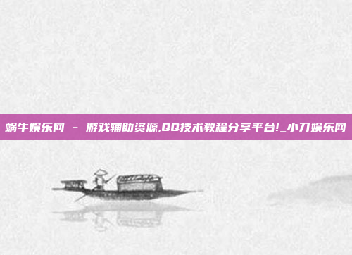 蜗牛娱乐网 - 游戏辅助资源,QQ技术教程分享平台!_小刀娱乐网