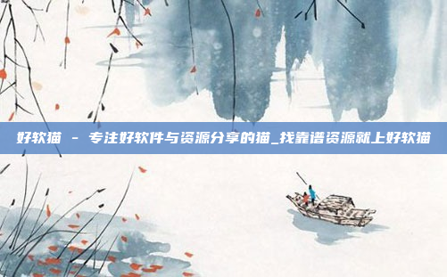 好软猫 - 专注好软件与资源分享的猫_找靠谱资源就上好软猫