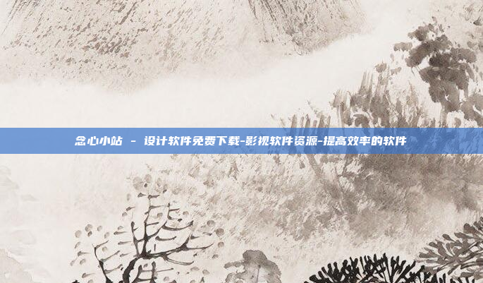 念心小站 - 设计软件免费下载-影视软件资源-提高效率的软件