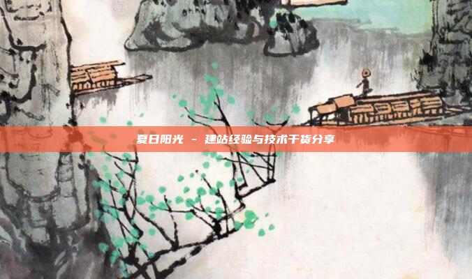 夏日阳光 - 建站经验与技术干货分享