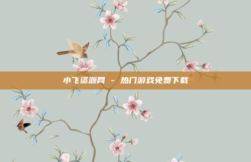 小飞资源网 - 热门游戏免费下载