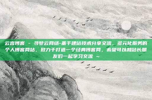 云言博客 - 寻梦云网络-基于建站技术分享交流，多元化服务的个人博客网站，致力于打造一个经典博客网，希望可以和站长朋友们一起学习交流 ~
