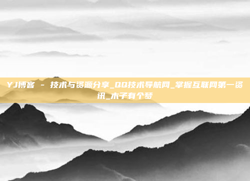 YJ博客 - 技术与资源分享_QQ技术导航网_掌握互联网第一资讯_木子有个梦